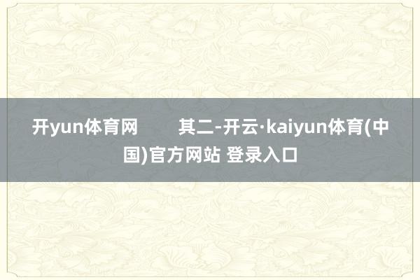 开yun体育网        其二-开云·kaiyun体育(中国)官方网站 登录入口