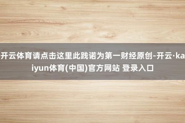 开云体育请点击这里此践诺为第一财经原创-开云·kaiyun体育(中国)官方网站 登录入口