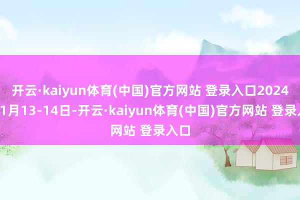 开云·kaiyun体育(中国)官方网站 登录入口2024年11月13-14日-开云·kaiyun体育(中国)官方网站 登录入口
