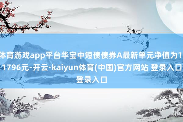 体育游戏app平台华宝中短债债券A最新单元净值为1.1796元-开云·kaiyun体育(中国)官方网站 登录入口