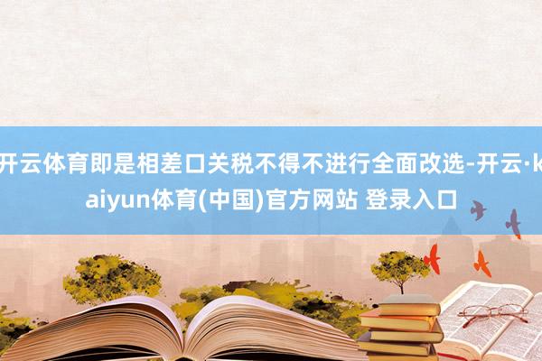 开云体育即是相差口关税不得不进行全面改选-开云·kaiyun体育(中国)官方网站 登录入口