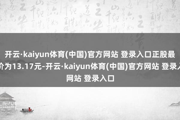 开云·kaiyun体育(中国)官方网站 登录入口正股最新价为13.17元-开云·kaiyun体育(中国)官方网站 登录入口