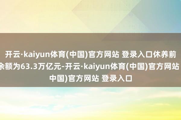 开云·kaiyun体育(中国)官方网站 登录入口休养前口径M1余额为63.3万亿元-开云·kaiyun体育(中国)官方网站 登录入口