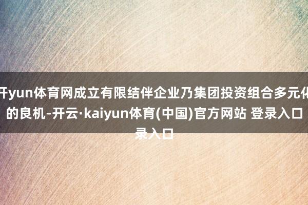 开yun体育网成立有限结伴企业乃集团投资组合多元化的良机-开云·kaiyun体育(中国)官方网站 登录入口