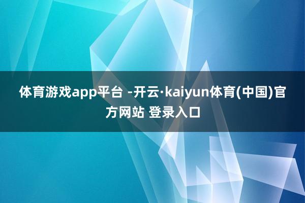体育游戏app平台 -开云·kaiyun体育(中国)官方网站 登录入口