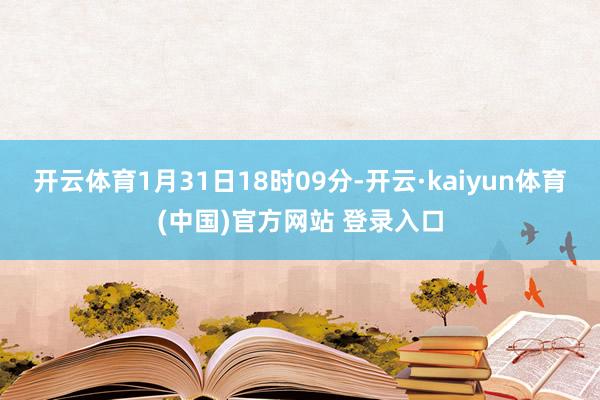 开云体育1月31日18时09分-开云·kaiyun体育(中国)官方网站 登录入口