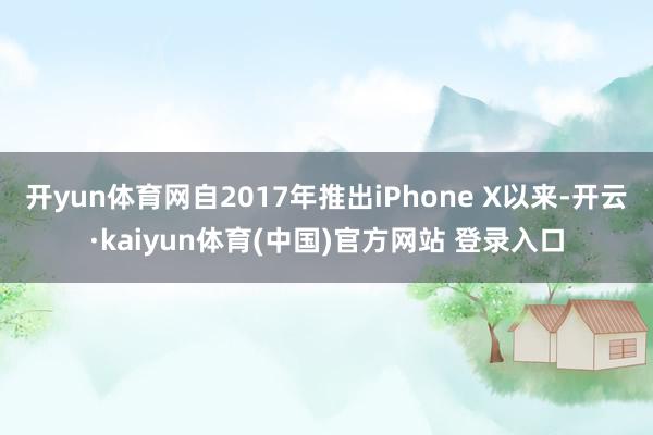开yun体育网自2017年推出iPhone X以来-开云·kaiyun体育(中国)官方网站 登录入口