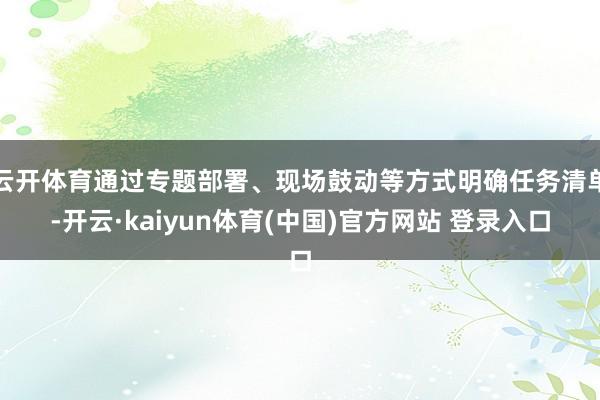 云开体育通过专题部署、现场鼓动等方式明确任务清单-开云·kaiyun体育(中国)官方网站 登录入口