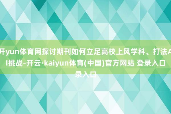开yun体育网探讨期刊如何立足高校上风学科、打法AI挑战-开云·kaiyun体育(中国)官方网站 登录入口