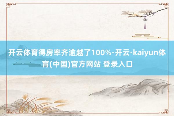 开云体育得房率齐逾越了100%-开云·kaiyun体育(中国)官方网站 登录入口
