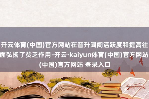 开云体育(中国)官方网站在晋升阛阓活跃度和提高往返成果方面弘扬了贫乏作用-开云·kaiyun体育(中国)官方网站 登录入口