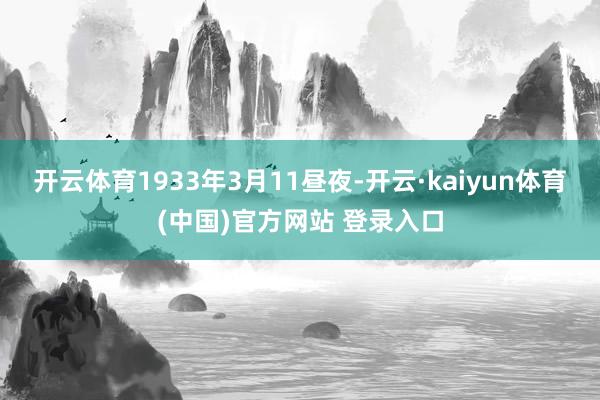 开云体育　　1933年3月11昼夜-开云·kaiyun体育(中国)官方网站 登录入口