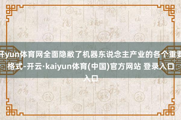 开yun体育网全面隐敝了机器东说念主产业的各个重要格式-开云·kaiyun体育(中国)官方网站 登录入口