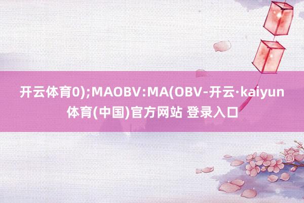 开云体育0);MAOBV:MA(OBV-开云·kaiyun体育(中国)官方网站 登录入口
