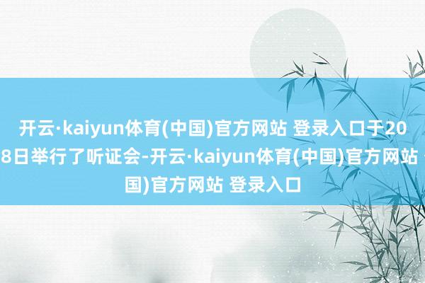 开云·kaiyun体育(中国)官方网站 登录入口于2025年8月8日举行了听证会-开云·kaiyun体育(中国)官方网站 登录入口
