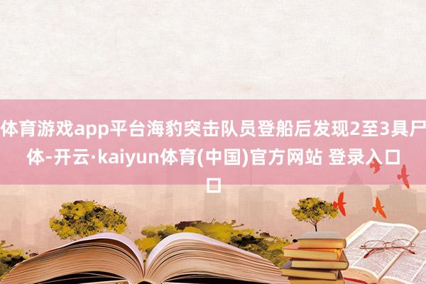 体育游戏app平台海豹突击队员登船后发现2至3具尸体-开云·kaiyun体育(中国)官方网站 登录入口