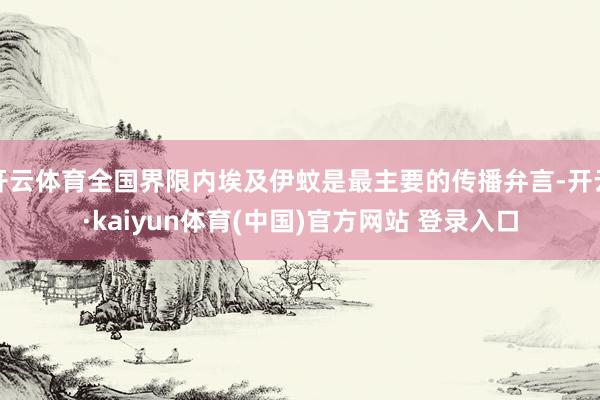 开云体育全国界限内埃及伊蚊是最主要的传播弁言-开云·kaiyun体育(中国)官方网站 登录入口