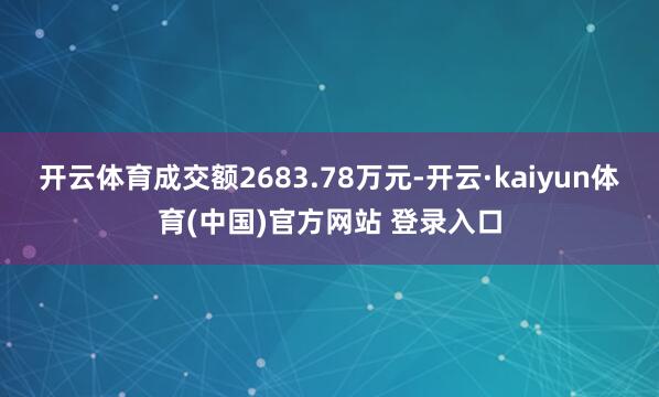 开云体育成交额2683.78万元-开云·kaiyun体育(中国)官方网站 登录入口