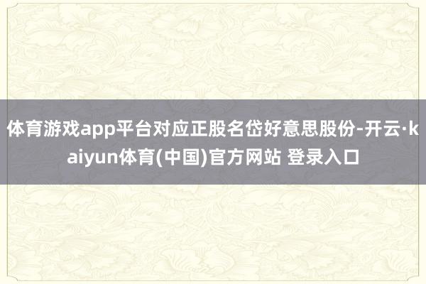 体育游戏app平台对应正股名岱好意思股份-开云·kaiyun体育(中国)官方网站 登录入口