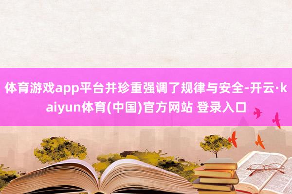 体育游戏app平台并珍重强调了规律与安全-开云·kaiyun体育(中国)官方网站 登录入口
