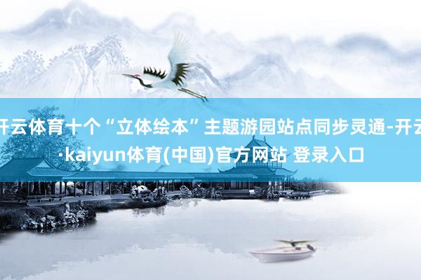 开云体育十个“立体绘本”主题游园站点同步灵通-开云·kaiyun体育(中国)官方网站 登录入口